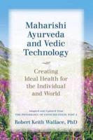 Maharishi Ayurveda and Vedic Technology: Creating Ideal Health for the Individual and World, Adapted and Updated from The Physiology of Consciousness: Part 2