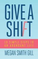 Give A Shift: 10 Simple Steps to an Abundant Life