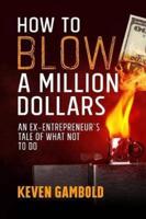 How to Blow a Million Dollars: An Ex-Entrepreneur's Tale of What Not to Do