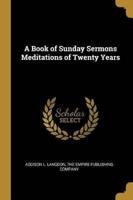 A Book of Sunday Sermons Meditations of Twenty Years