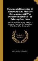 Statements Illustrative Of The Policy And Probable Consequences Of The Proposed Repeal Of The Existing Corn Laws