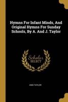 Hymns For Infant Minds, And Original Hymns For Sunday Schools, By A. And J. Taylor