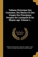 Tableau Historique Des Costumes, Des Moeurs Et Des Usages Des Principaux Peuples De L'antiquité Et Du Moyen-Age, Volume 1...