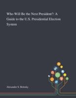 Who Will Be the Next President?: A Guide to the U.S. Presidential Election System