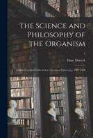 The Science and Philosophy of the Organism : Gifford Lectures Delivered at Aberdeen University, 1907-1908; 1