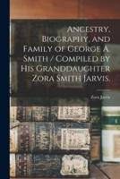 Ancestry, Biography, and Family of George A. Smith / Compiled by His Granddaughter Zora Smith Jarvis.