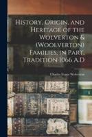 History, Origin, and Heritage of the Wolverton & (Woolverton) Families, in Part, Tradition 1066 A.D
