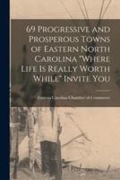69 Progressive and Prosperous Towns of Eastern North Carolina "Where Life Is Really Worth While" Invite You
