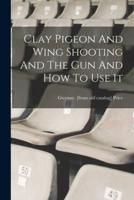 Clay Pigeon And Wing Shooting And The Gun And How To Use It