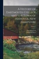 A History of Dartmouth College and the Town of Hanover, New Hampshire; Volume 1