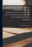 Hymns of the Russian Church, Being Translations, Centos, and Suggestions From the Greek Office Books
