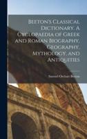 Beeton's Classical Dictionary. A Cyclopaedia of Greek and Roman Biography, Geography, Mythology, and Antiquities