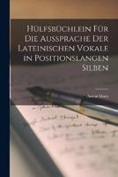 Hülfsbüchlein Für Die Aussprache Der Lateinischen Vokale in Positionslangen Silben