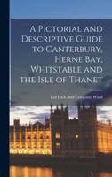 A Pictorial and Descriptive Guide to Canterbury, Herne Bay, Whitstable and the Isle of Thanet