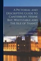 A Pictorial and Descriptive Guide to Canterbury, Herne Bay, Whitstable and the Isle of Thanet