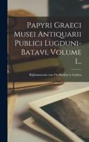 Papyri Graeci Musei Antiquarii Publici Lugduni-Batavi, Volume 1...