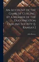 An Account of the Game of Curling, by a Member of the Duddingston Curling Society [J. Ramsay.]