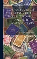 Illustrated Album And Catalogue Of British, Colonial, And Foreign Postage Stamps