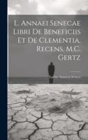 L. Annaei Senecae Libri De Beneficiis Et De Clementia, Recens. M.C. Gertz