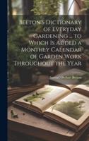 Beeton's Dictionary of Everyday Gardening ... To Which Is Added a Monthly Calendar of Garden Work Throughout the Year