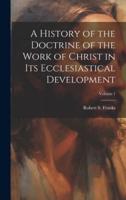 A History of the Doctrine of the Work of Christ in Its Ecclesiastical Development; Volume 1
