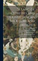 "A Land of Cypresses and Olives" Tuscan Folk-Lore and Sketches