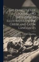 The Principles of Sound and Inflexion As Illustrated in the Greek and Latin Languages