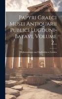 Papyri Graeci Musei Antiquarii Publici Lugduni-Batavi, Volume 2...