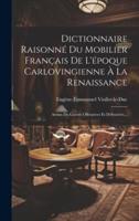 Dictionnaire Raisonné Du Mobilier Français De L'époque Carlovingienne À La Renaissance