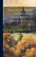 Dialogue Entre Le Siècle De Louis Xiv Et Le Siècle De Louis Xv...