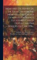 Mémoires De Henry De La Tour D'auvergne. Mémoires Des Choses Devenues En France Es Guerres Civiles Depuis L'an 1560 Jusques En L'an 1596...