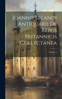 Joannis Lelandi Antiquarii De Rebus Britannicis Collectanea; Volume 5