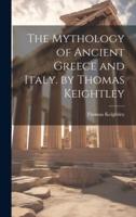 The Mythology of Ancient Greece and Italy. By Thomas Keightley