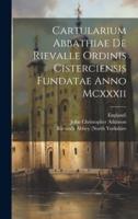 Cartularium Abbathiae De Rievalle Ordinis Cisterciensis Fundatae Anno Mcxxxii