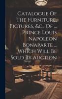 Catalogue Of The Furniture, Pictures, &C., Of ... Prince Louis Napoleon Bonaparte ... Which Will Be Sold By Auction