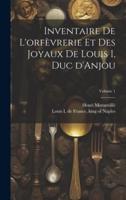 Inventaire De L'orfèvrerie Et Des Joyaux De Louis I, Duc d'Anjou; Volume 1