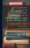 A Clearance Catalogue of Superior Second-Hand Books in Literature, Science, and the Fine Arts