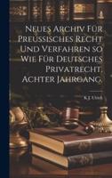 Neues Archiv Für Preussisches Recht Und Verfahren So Wie Für Deutsches Privatrecht. Achter Jahrgang.