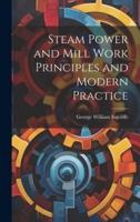 Steam Power and Mill Work Principles and Modern Practice