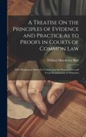 A Treatise On the Principles of Evidence and Practice As to Proofs in Courts of Common Law