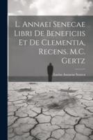 L. Annaei Senecae Libri De Beneficiis Et De Clementia, Recens. M.C. Gertz