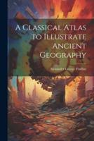 A Classical Atlas to Illustrate Ancient Geography