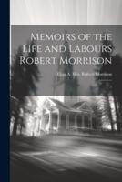 Memoirs of the Life and Labours Robert Morrison