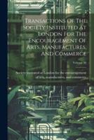 Transactions Of The Society Instituted At London For The Encouragement Of Arts, Manufactures, And Commerce; Volume 48