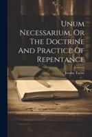 Unum Necessarium, Or The Doctrine And Practice Of Repentance