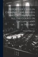 Reports of Cases in Criminal Law Argued and Determined in All the Courts in England and Ireland