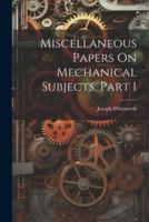 Miscellaneous Papers On Mechanical Subjects, Part 1