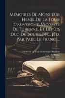 Mémoires De Monsieur Henri De La Tour D'auvergne, Vicomte De Turenne, Et Depuis Duc De Bouillon, ... [Éd. Par Paul Le Franc]...