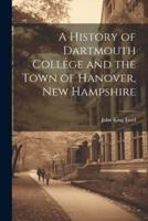 A History of Dartmouth College and the Town of Hanover, New Hampshire
