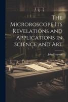The Microroscope Its Revelations and Applications in Science and Art
